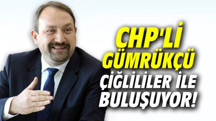 CHP’li Gümrükçü Çiğlililer ile buluşuyor!
