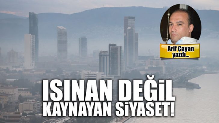 Isınan değil kaynayan siyaset!