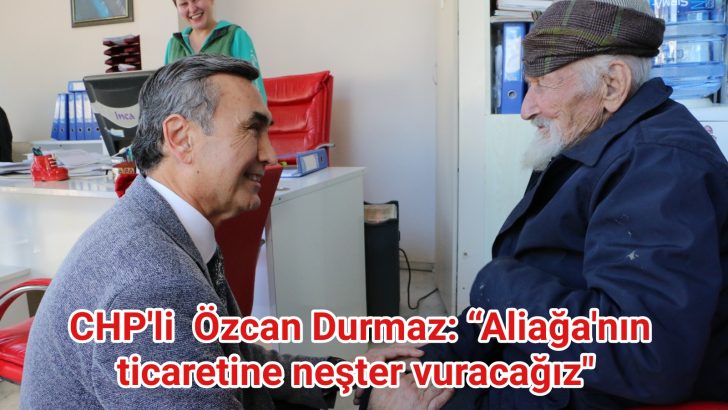CHP Aliağa Belediye Başkan Adayı Özcan Durmaz: “Aliağa’nın ticaretine neşter vuracağız””