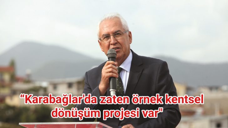 “Karabağlar’da zaten Türkiye’ye örnek olacak bir kentsel dönüşüm projesi var”