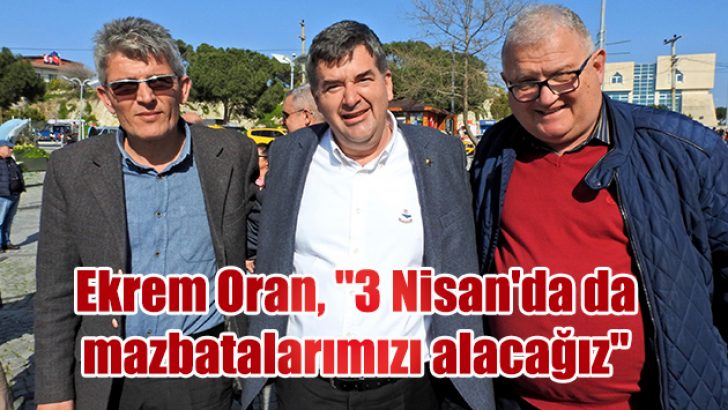 Ekrem Oran, “3 Nisan’da mazbatalarımızı alacağız”