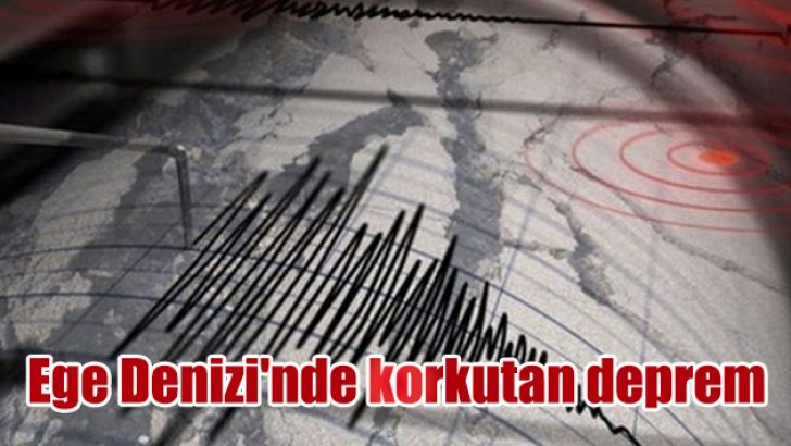 Ege Denizi’nde korkutan deprem