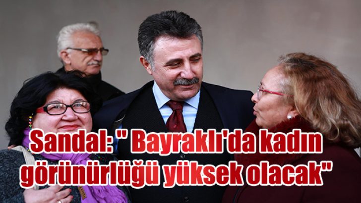 Sandal: ” Bayraklı’da kadın görünürlüğü yüksek olacak”