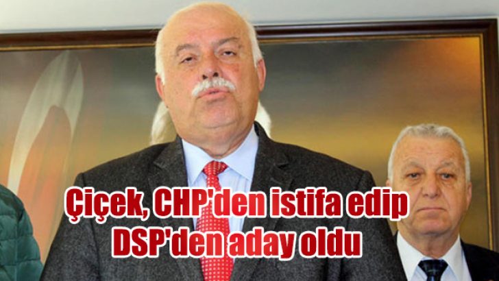 Çiçek, CHP’den istifa edip DSP’den aday oldu