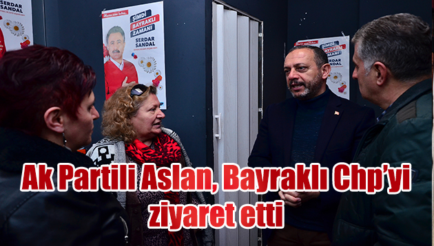 BAYRAKLI’DA CHP’YE “ASLAN” ZİYARETİ