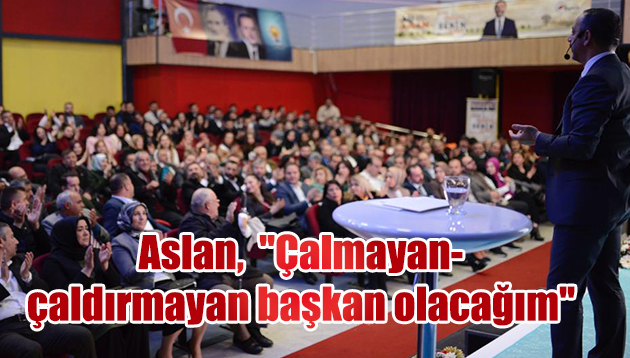 Aslan,  “Çalmayan- çaldırmayan başkan olacağım”