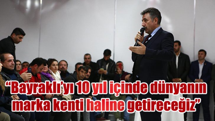“Bayraklı’yı 10 yıl içinde dünyanın marka kenti haline getireceğiz”
