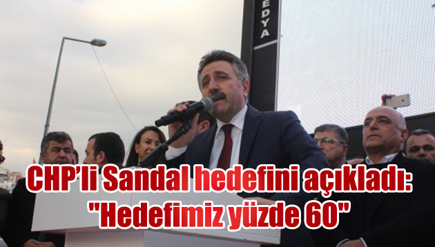 CHP’li Sandal hedefini açıkladı: “Hedefimiz yüzde 60”