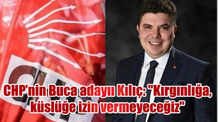 CHP Buca Belediye Başkan adayı Kılıç: “Kırgınlığa, küslüğe izin vermeyeceğiz”