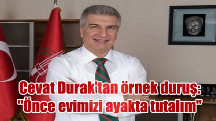Cevat Durak’tan örnek duruş: “Önce evimizi ayakta tutalım”