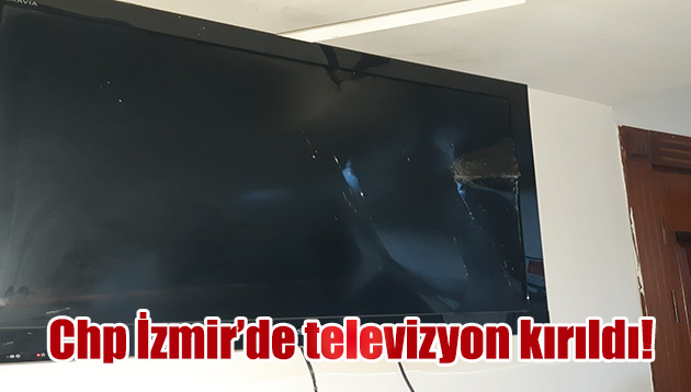 Chp İzmir’de televizyon kırıldı