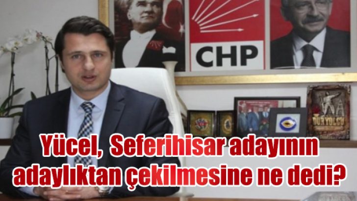 Yücel, Seferihisar adayının adaylıktan çekilmesine ne dedi?