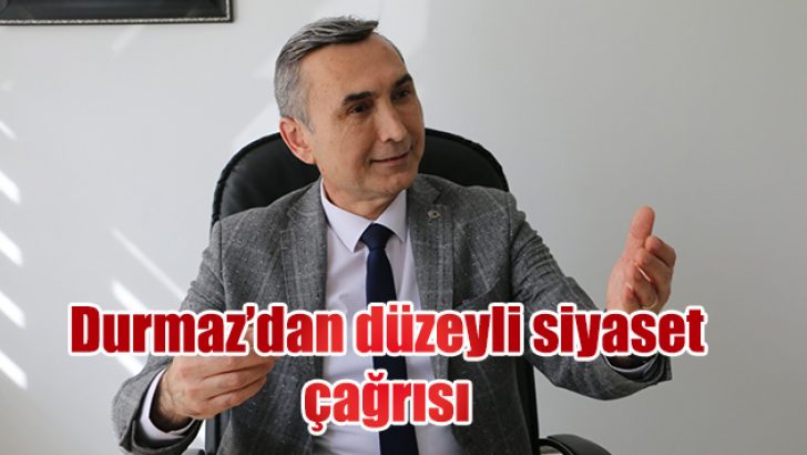 DURMAZ’DAN DÜZEYLİ SİYASET ÇAĞRISI