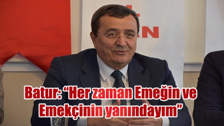 Batur: Her zaman Emeğin ve Emekçinin yanındayım