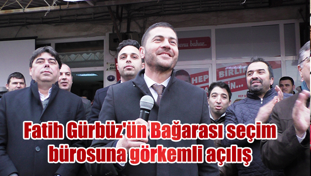 Fatih Gürbüz’ün Bağarası seçim bürosuna görkemli açılış