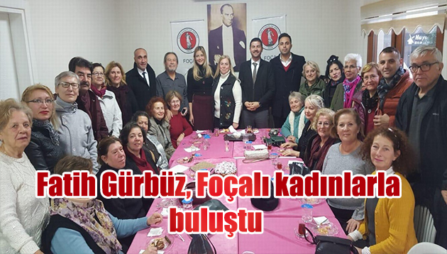 CHP’NİN FOÇA ADAYI FATİH GÜRBÜZ, FOÇALI KADINLARLA BULUŞTU