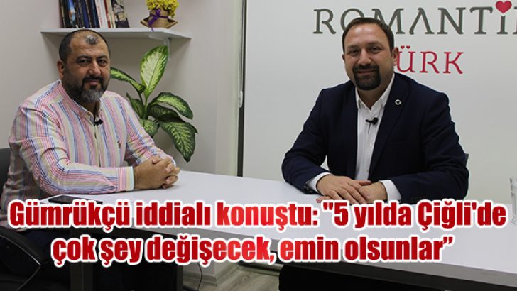 Gümrükçü iddialı konuştu: “5 yılda Çiğli’de çok şey değişecek, emin olsunlar”