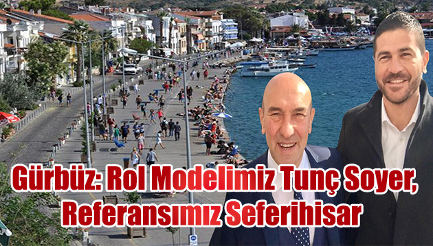 Gürbüz: Rol Modelimiz Tunç Soyer, Referansımız Seferihisar