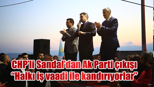 CHP’li Sandal’dan iş vaadi çıkışı