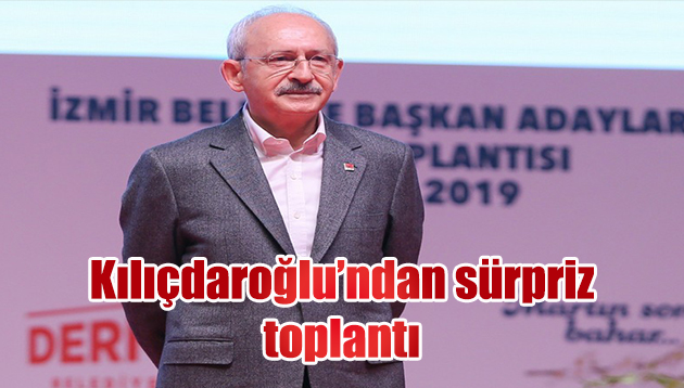 Kılıçdaroğlu’ndan İzmir’de sürpriz toplantı