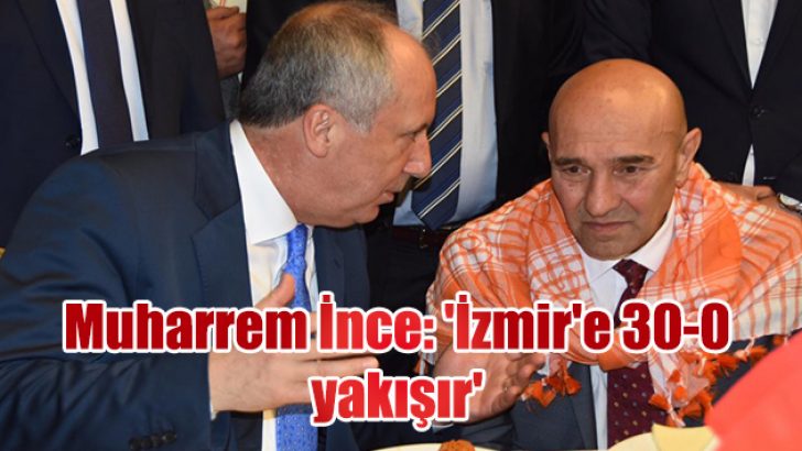 Muharrem İnce: ‘İzmir’e 30-0 yakışır’