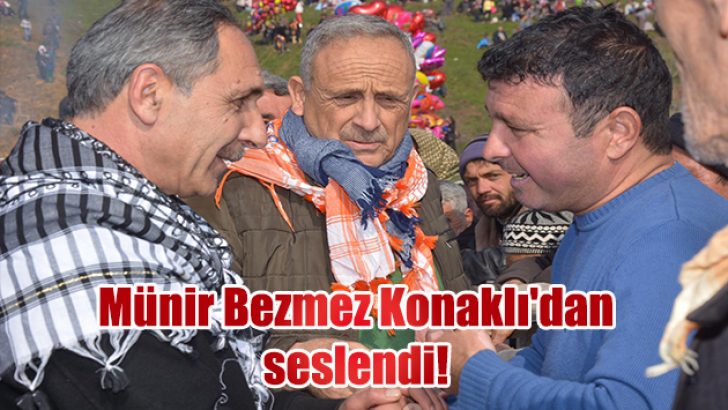 Münir Bezmez Konaklı’dan seslendi