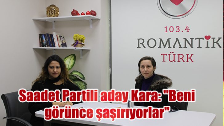Saadet Partili aday Kara: “Beni görünce şaşırıyorlar”