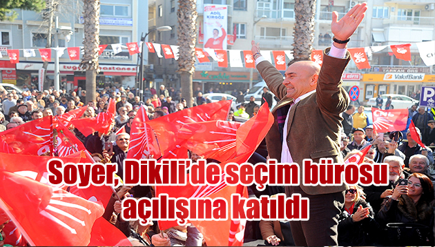 CHP’nin İzmir Adayı Tunç Soyer, Dikili’de seçim bürosu açılışına katıldı