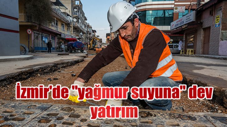 İzmir’de “yağmur suyuna” dev yatırım