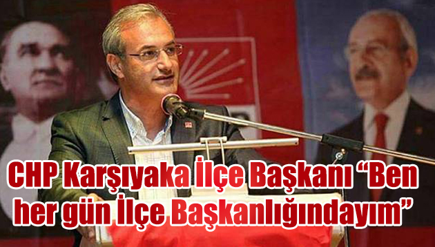 CHP Karşıyaka İlçe Başkanı Yıldırım’dan cevap:  “Ben her gün İlçe Başkanlığındayım”