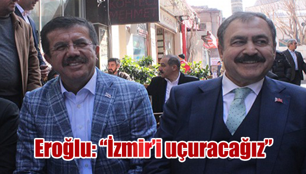 EROĞLU: İZMİR’İ UÇURACAĞIZ