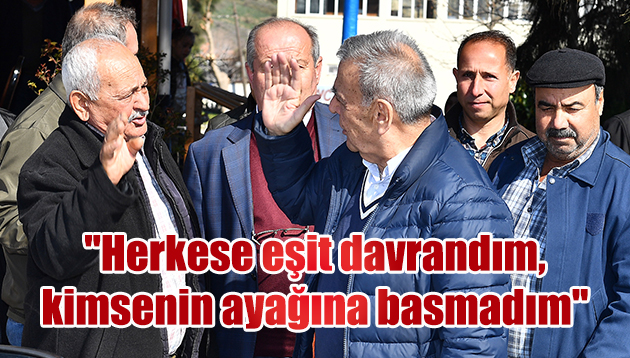 “Herkese eşit davrandım, kimsenin ayağına basmadım”