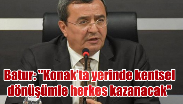 Abdül Batur: “Konak’ta yerinde kentsel dönüşümle herkes kazanacak”