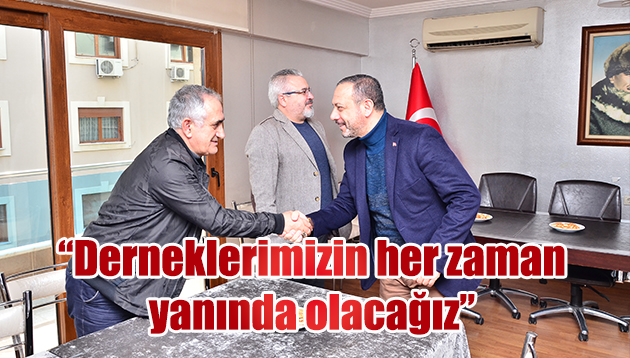 “DERNEKLERİMİZİN HER ZAMAN YANINDA OLACAĞIZ…”