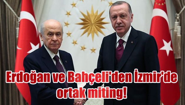 Erdoğan ve Bahçeli’den İzmir’de ortak miting!
