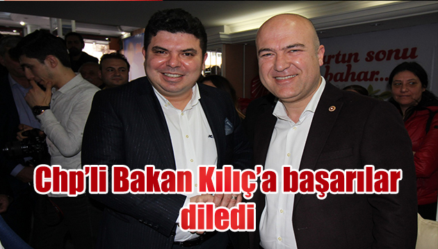 CHP’Lİ BAKAN KILIÇ’A BAŞARILAR DİLEDİ