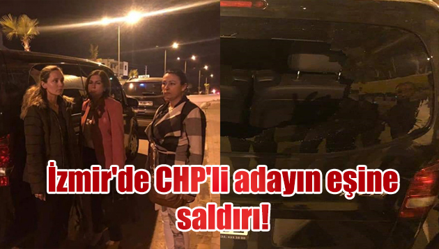 İzmir’de CHP’li adayın eşine saldırı!