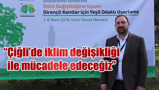 UTKU GÜMRÜKÇÜ: ÇİĞLİ’DE İKLİM DEĞİŞİKLİĞİ İLE MÜCADELE EDECEĞİZ