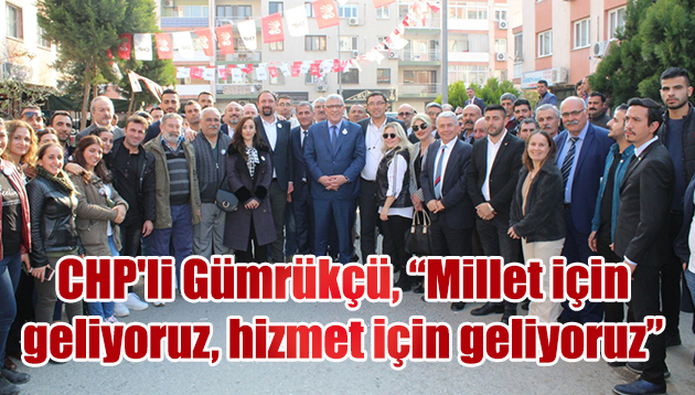 CHP’li Gümrükçü, “Millet için geliyoruz, hizmet için geliyoruz”