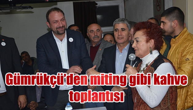 GÜMRÜKÇÜ’DEN MİTİNG GİBİ KAHVE TOPLANTISI