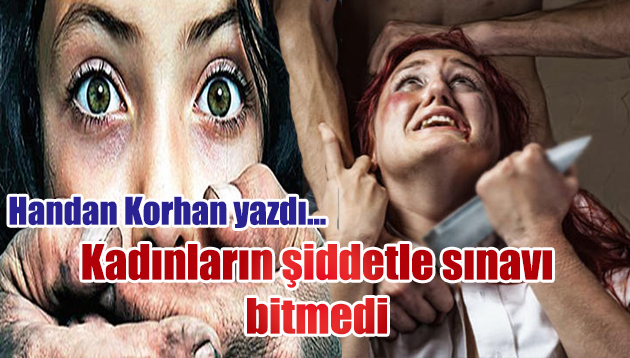 Kadınların şiddetle sınavı bitmedi