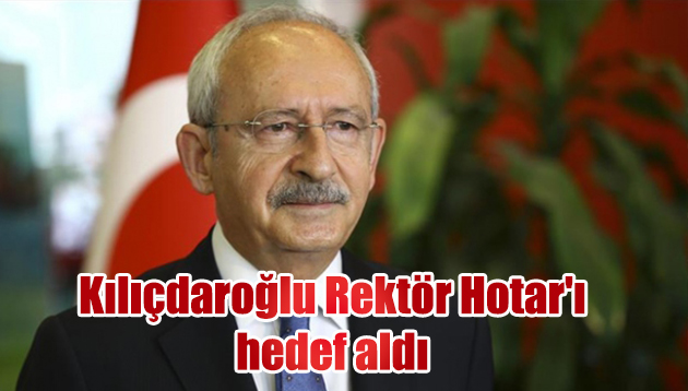 Kılıçdaroğlu Rektör Hotar’ı hedef aldı