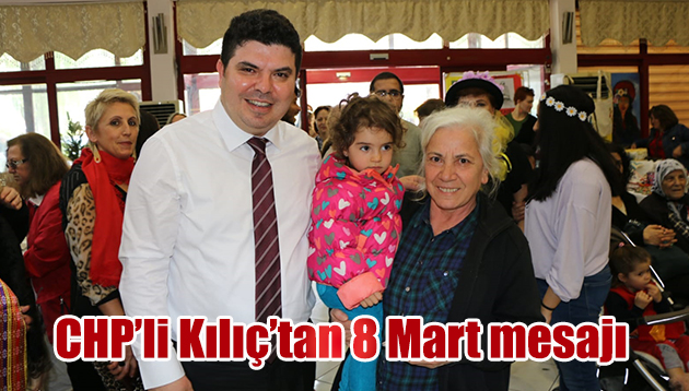 CHP’li Kılıç’tan 8 Mart mesajı