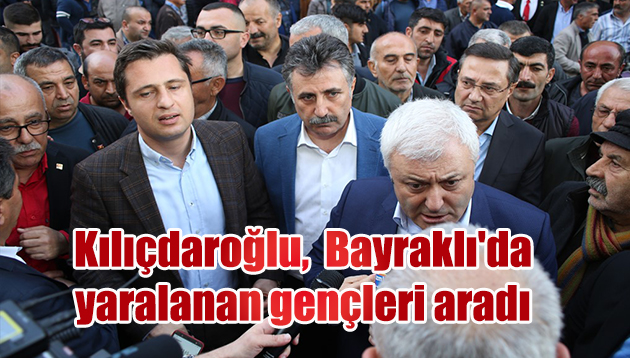 Kılıçdaroğlu,  Bayraklı’da yaralanan gençleri aradı