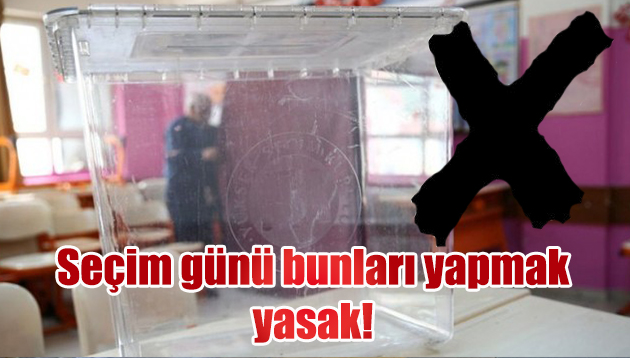 Seçim günü bunları yapmak yasak!