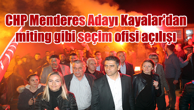CHP Menderes Adayı Mustafa Kayalar’dan miting gibi seçim ofisi açılışı