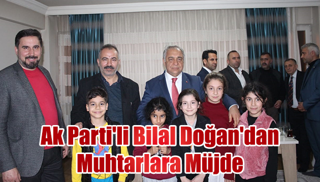 Ak Parti’li Bilal Doğan’dan Muhtarlara Müjde