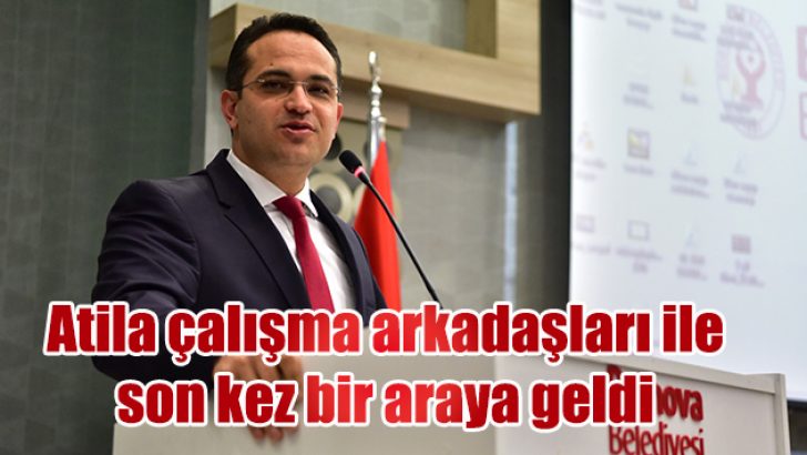 Başkan Atila çalışma arkadaşları ile son kez bir araya geldi