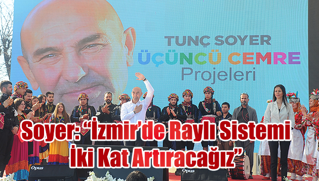 SOYER: “İzmir’de Raylı Sistemi İki Kat Artıracağız”