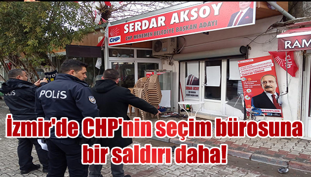 İzmir’de CHP’nin seçim bürosuna bir saldırı daha!